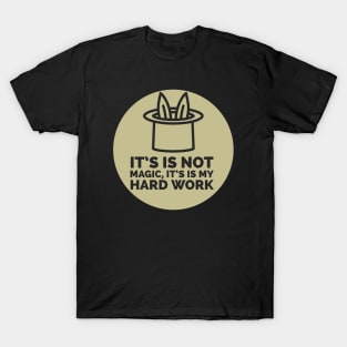 It isn't magic, it's hard work T-Shirt